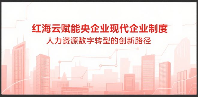 红海云赋能央国企现代企业制度：人力资源数字化转型的创新路径(图1)